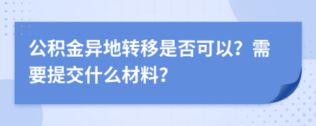 公积金异地转移是否可以？需要提交什么材料？