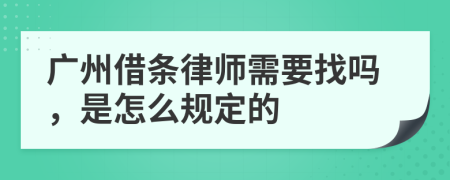 广州借条律师需要找吗，是怎么规定的