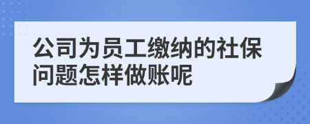 公司为员工缴纳的社保问题怎样做账呢