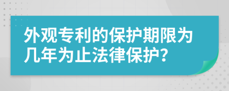 外观专利的保护期限为几年为止法律保护？