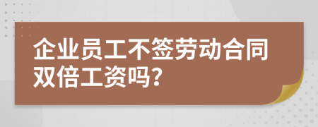 企业员工不签劳动合同双倍工资吗？