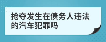 抢夺发生在债务人违法的汽车犯罪吗