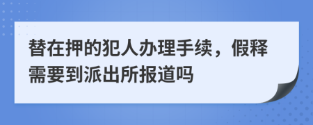 替在押的犯人办理手续，假释需要到派出所报道吗