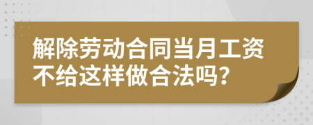 解除劳动合同当月工资不给这样做合法吗？