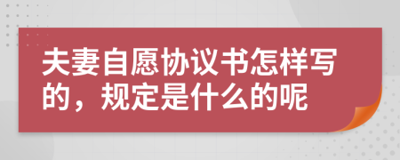 夫妻自愿协议书怎样写的，规定是什么的呢