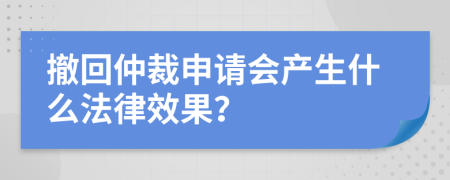撤回仲裁申请会产生什么法律效果？