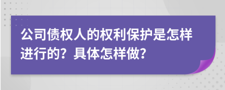 公司债权人的权利保护是怎样进行的？具体怎样做？