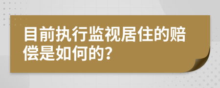 目前执行监视居住的赔偿是如何的？