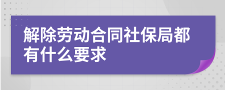 解除劳动合同社保局都有什么要求