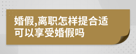 婚假,离职怎样提合适可以享受婚假吗