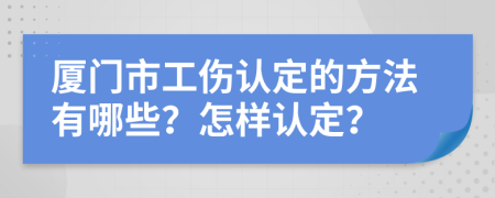 厦门市工伤认定的方法有哪些？怎样认定？