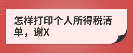 怎样打印个人所得税清单，谢X