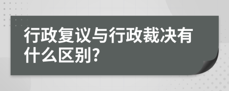 行政复议与行政裁决有什么区别?