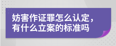 妨害作证罪怎么认定，有什么立案的标准吗