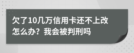 欠了10几万信用卡还不上改怎么办？我会被判刑吗