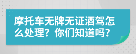 摩托车无牌无证酒驾怎么处理？你们知道吗？