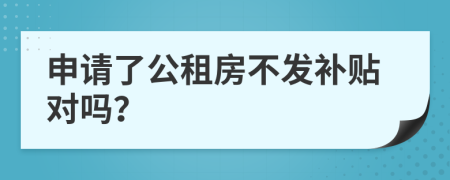 申请了公租房不发补贴对吗？