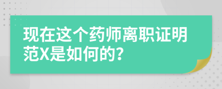 现在这个药师离职证明范X是如何的？