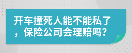 开车撞死人能不能私了，保险公司会理赔吗？