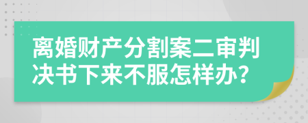 离婚财产分割案二审判决书下来不服怎样办？