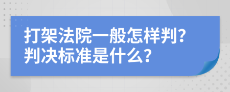 打架法院一般怎样判？判决标准是什么？