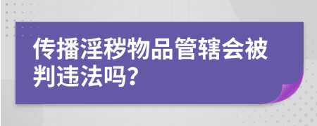 传播淫秽物品管辖会被判违法吗？