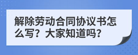 解除劳动合同协议书怎么写？大家知道吗？