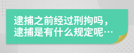 逮捕之前经过刑拘吗，逮捕是有什么规定呢…