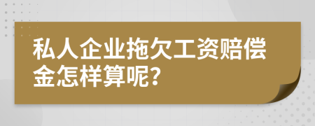 私人企业拖欠工资赔偿金怎样算呢？