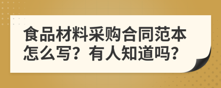 食品材料采购合同范本怎么写？有人知道吗？