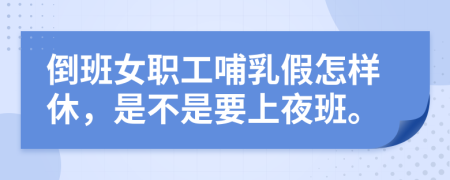 倒班女职工哺乳假怎样休，是不是要上夜班。