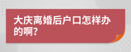 大庆离婚后户口怎样办的啊？