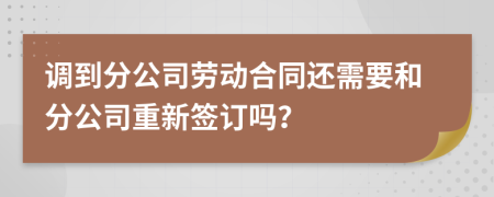 调到分公司劳动合同还需要和分公司重新签订吗？