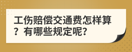 工伤赔偿交通费怎样算？有哪些规定呢？