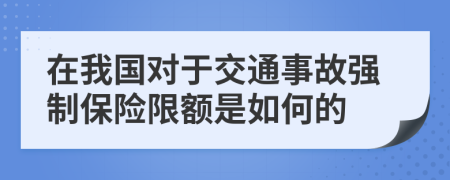 在我国对于交通事故强制保险限额是如何的