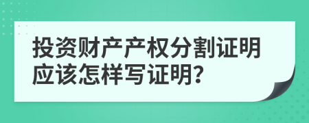 投资财产产权分割证明应该怎样写证明？