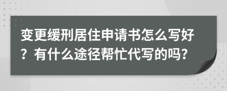 变更缓刑居住申请书怎么写好？有什么途径帮忙代写的吗？