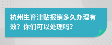 杭州生育津贴报销多久办理有效？你们可以处理吗？