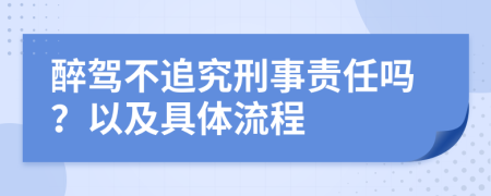 醉驾不追究刑事责任吗？以及具体流程