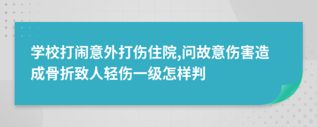 学校打闹意外打伤住院,问故意伤害造成骨折致人轻伤一级怎样判