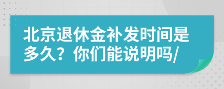 北京退休金补发时间是多久？你们能说明吗/