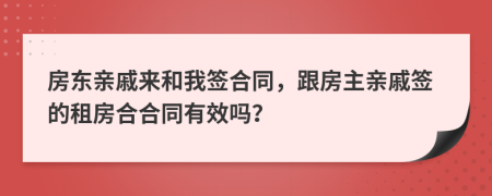 房东亲戚来和我签合同，跟房主亲戚签的租房合合同有效吗？