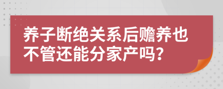 养子断绝关系后赡养也不管还能分家产吗？