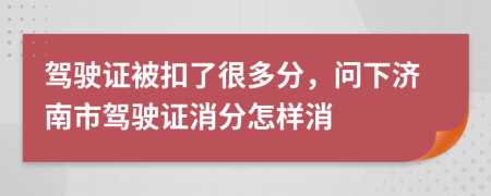 驾驶证被扣了很多分，问下济南市驾驶证消分怎样消