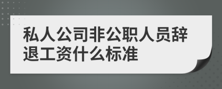 私人公司非公职人员辞退工资什么标准