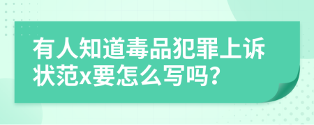 有人知道毒品犯罪上诉状范x要怎么写吗？