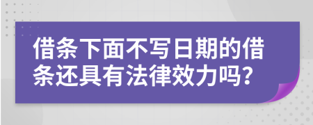 借条下面不写日期的借条还具有法律效力吗？