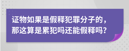 证物如果是假释犯罪分子的，那这算是累犯吗还能假释吗？