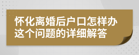 怀化离婚后户口怎样办这个问题的详细解答