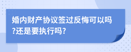 婚内财产协议签过反悔可以吗?还是要执行吗?